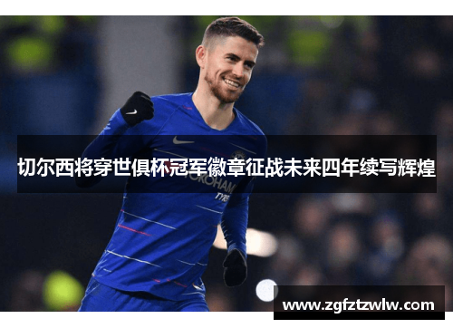 切尔西将穿世俱杯冠军徽章征战未来四年续写辉煌