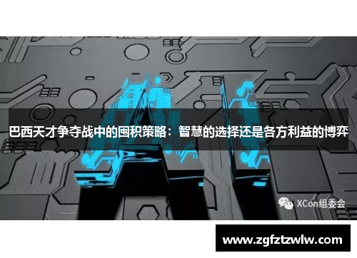 巴西天才争夺战中的囤积策略：智慧的选择还是各方利益的博弈